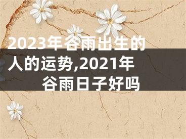 2023年谷雨出生的人的运势,2021年谷雨日子好吗