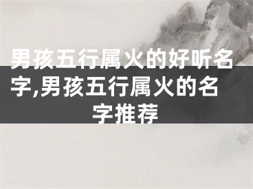 男孩五行属火的好听名字,男孩五行属火的名字推荐