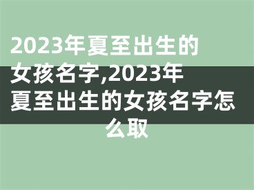 2023年夏至出生的女孩名字,2023年夏至出生的女孩名字怎么取