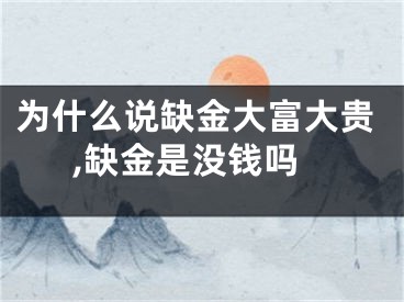 为什么说缺金大富大贵,缺金是没钱吗