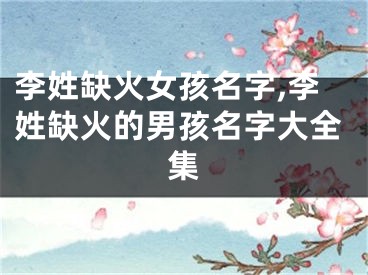 李姓缺火女孩名字,李姓缺火的男孩名字大全集