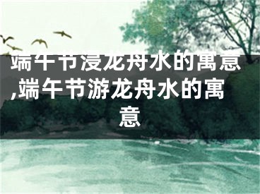 端午节浸龙舟水的寓意,端午节游龙舟水的寓意