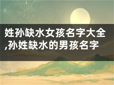 姓孙缺水女孩名字大全,孙姓缺水的男孩名字