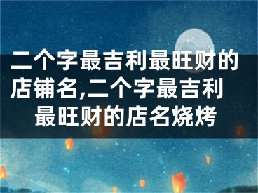 二个字最吉利最旺财的店铺名,二个字最吉利最旺财的店名烧烤