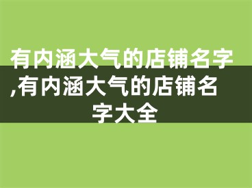 有内涵大气的店铺名字,有内涵大气的店铺名字大全