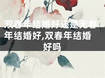 双春年结婚好还是无春年结婚好,双春年结婚好吗