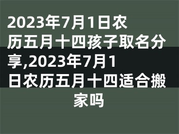 2023年7月1日农历五月十四孩子取名分享,2023年7月1日农历五月十四适合搬家吗