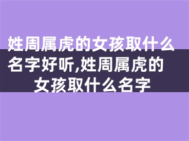 姓周属虎的女孩取什么名字好听,姓周属虎的女孩取什么名字