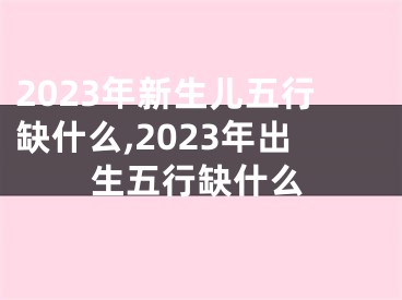 2023年新生儿五行缺什么,2023年出生五行缺什么