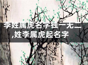 李姓属虎名字独一无二,姓李属虎起名字