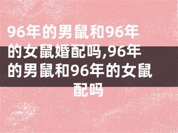 96年的男鼠和96年的女鼠婚配吗,96年的男鼠和96年的女鼠配吗