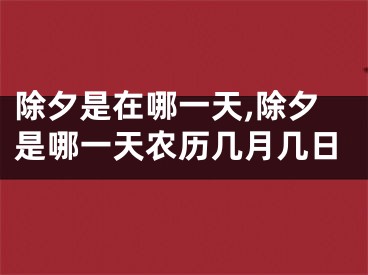 除夕是在哪一天,除夕是哪一天农历几月几日