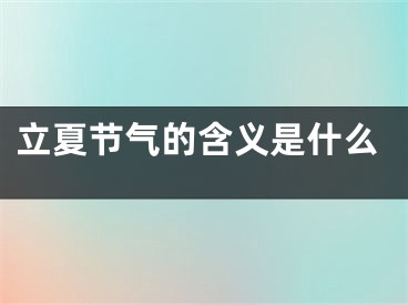 立夏节气的含义是什么