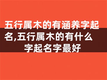 五行属木的有涵养字起名,五行属木的有什么字起名字最好