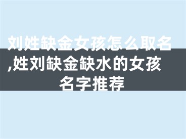 刘姓缺金女孩怎么取名,姓刘缺金缺水的女孩名字推荐