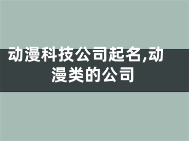 动漫科技公司起名,动漫类的公司