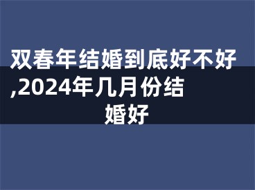 双春年结婚到底好不好,2024年几月份结婚好