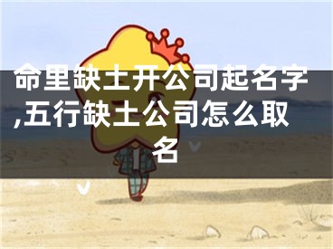 命里缺土开公司起名字,五行缺土公司怎么取名