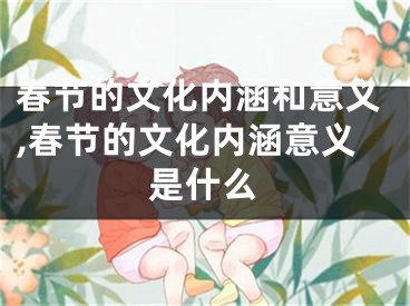 春节的文化内涵和意义,春节的文化内涵意义是什么