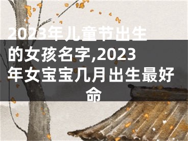 2023年儿童节出生的女孩名字,2023年女宝宝几月出生最好命