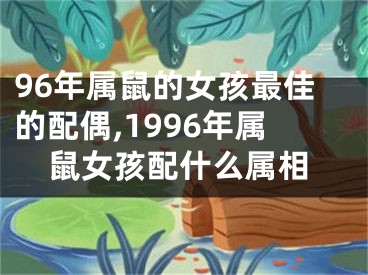 96年属鼠的女孩最佳的配偶,1996年属鼠女孩配什么属相