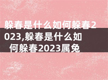 躲春是什么如何躲春2023,躲春是什么如何躲春2023属兔