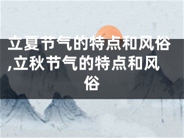 立夏节气的特点和风俗,立秋节气的特点和风俗