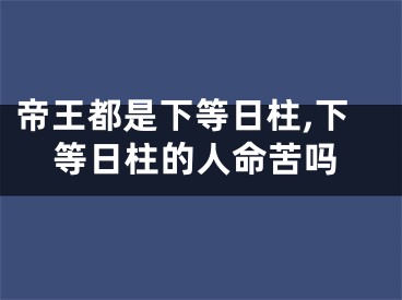 帝王都是下等日柱,下等日柱的人命苦吗