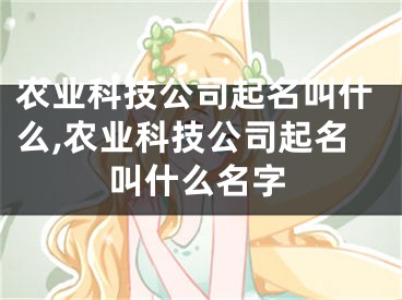 农业科技公司起名叫什么,农业科技公司起名叫什么名字