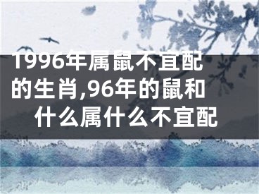 1996年属鼠不宜配的生肖,96年的鼠和什么属什么不宜配