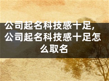 公司起名科技感十足,公司起名科技感十足怎么取名