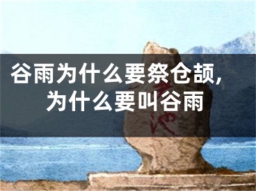 谷雨为什么要祭仓颉,为什么要叫谷雨