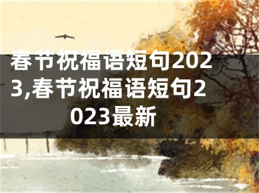 春节祝福语短句2023,春节祝福语短句2023最新