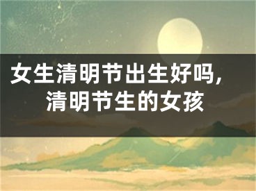 女生清明节出生好吗,清明节生的女孩