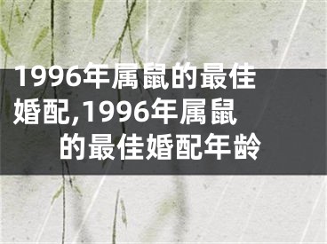 1996年属鼠的最佳婚配,1996年属鼠的最佳婚配年龄