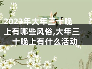 2023年大年三十晚上有哪些风俗,大年三十晚上有什么活动