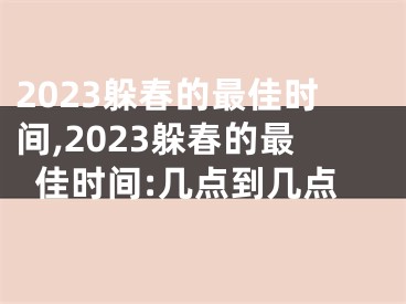 2023躲春的最佳时间,2023躲春的最佳时间:几点到几点