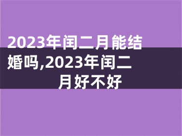 2023年闰二月能结婚吗,2023年闰二月好不好