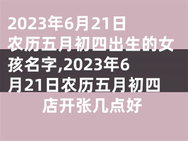 2023年6月21日农历五月初四出生的女孩名字,2023年6月21日农历五月初四店开张几点好