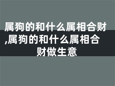 属狗的和什么属相合财,属狗的和什么属相合财做生意