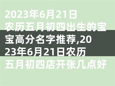 2023年6月21日农历五月初四出生的宝宝高分名字推荐,2023年6月21日农历五月初四店开张几点好