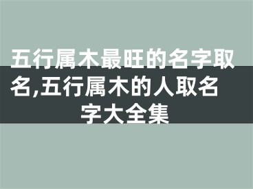 五行属木最旺的名字取名,五行属木的人取名字大全集