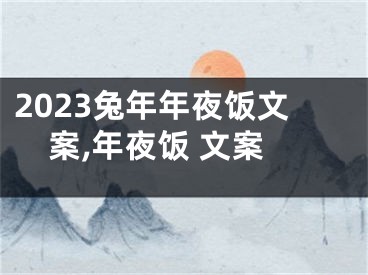 2023兔年年夜饭文案,年夜饭 文案