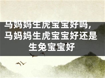 马妈妈生虎宝宝好吗,马妈妈生虎宝宝好还是生兔宝宝好