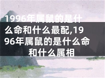 1996年属鼠的是什么命和什么最配,1996年属鼠的是什么命和什么属相