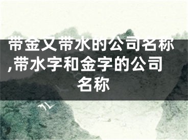 带金又带水的公司名称,带水字和金字的公司名称