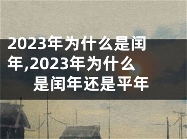 2023年为什么是闰年,2023年为什么是闰年还是平年