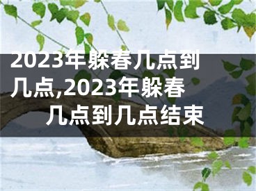 2023年躲春几点到几点,2023年躲春几点到几点结束