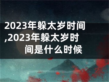 2023年躲太岁时间,2023年躲太岁时间是什么时候