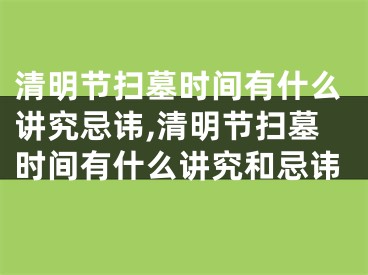 清明节扫墓时间有什么讲究忌讳,清明节扫墓时间有什么讲究和忌讳